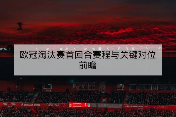 欧冠淘汰赛首回合赛程与关键对位前瞻