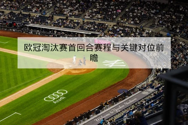 欧冠淘汰赛首回合赛程与关键对位前瞻