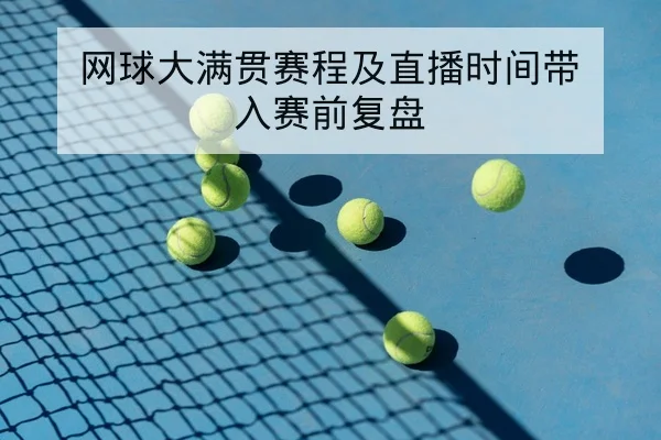 网球大满贯赛程及直播时间带入赛前复盘